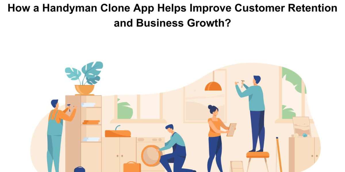 How a Handyman Clone App Helps Improve Customer Retention and Business Growth?